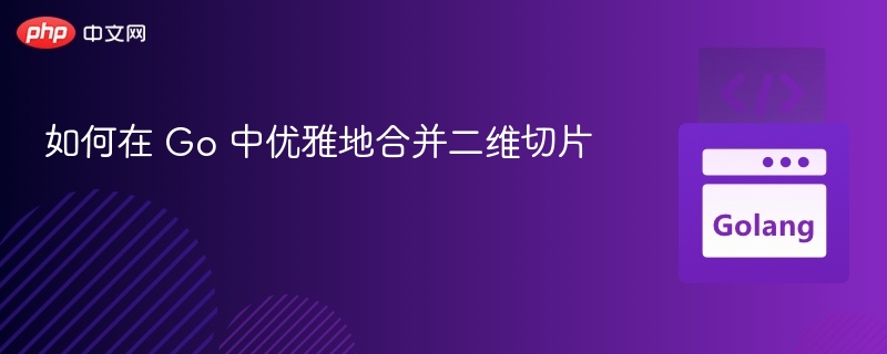 如何在 Go 中优雅地合并二维切片
