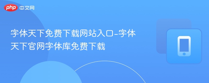 字体天下免费下载入口及官网推荐