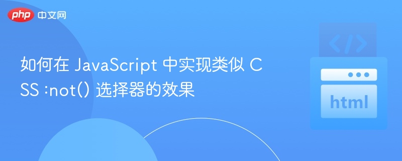 如何在 JavaScript 中实现类似 CSS :not() 选择器的效果
