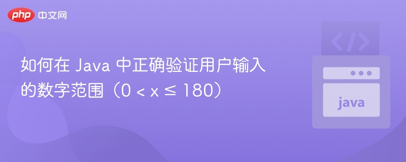 如何在 Java 中正确验证用户输入的数字范围（0 < x ≤ 180）
