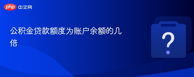 公积金贷款额度与余额关系解析