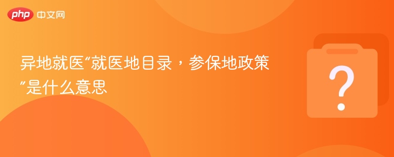 异地就医“就医地目录，参保地政策”是什么意思