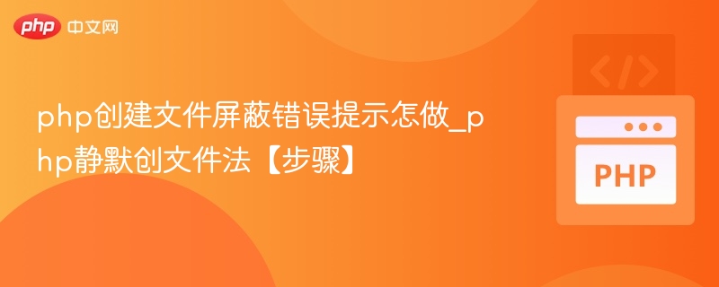 php创建文件屏蔽错误提示怎做_php静默创文件法【步骤】