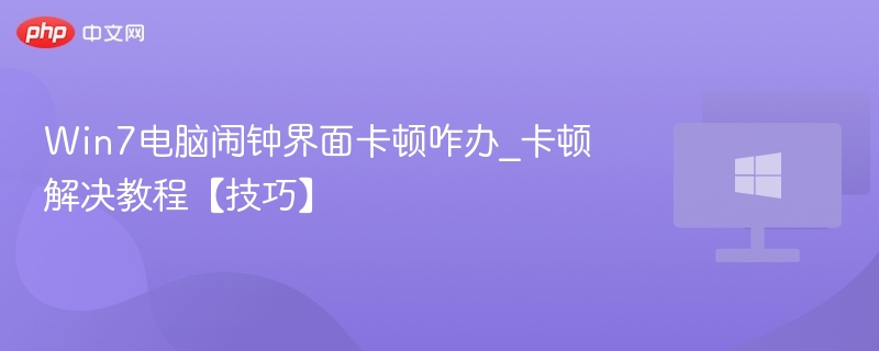 Win7电脑闹钟界面卡顿咋办_卡顿解决教程【技巧】