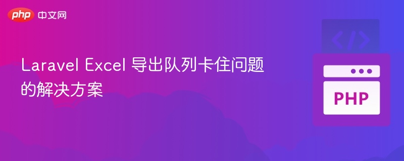 Laravel Excel 导出队列卡住问题的解决方案
