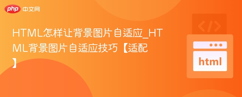 HTML怎样让背景图片自适应_HTML背景图片自适应技巧【适配】