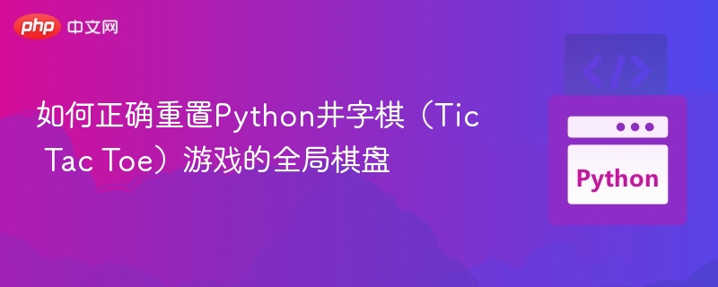 如何正确重置Python井字棋（Tic Tac Toe）游戏的全局棋盘
