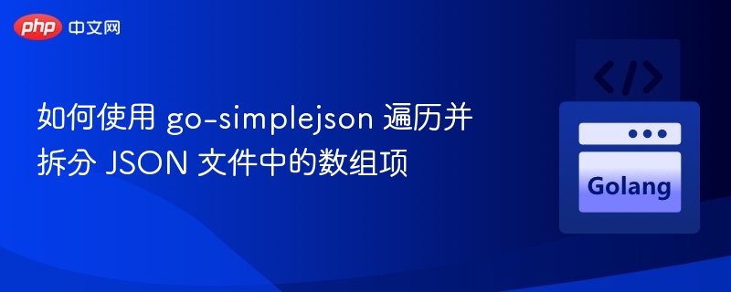 如何使用 go-simplejson 遍历并拆分 JSON 文件中的数组项
