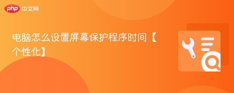 电脑怎么设置屏幕保护程序时间【个性化】
