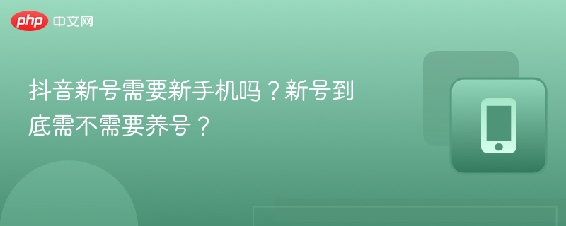 抖音新号需要新手机吗?新号到底需不需要养号?
