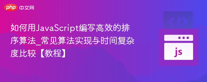 如何用JavaScript编写高效的排序算法_常见算法实现与时间复杂度比较【教程】