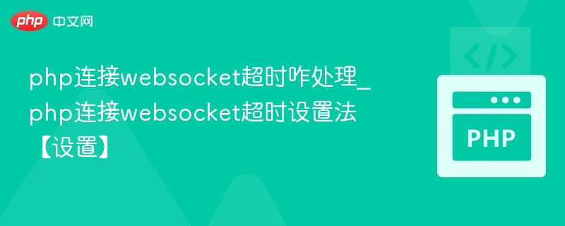 php连接websocket超时咋处理_php连接websocket超时设置法【设置】