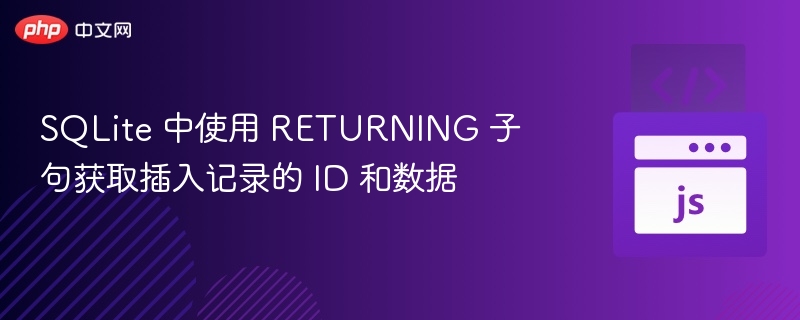 SQLite 中使用 RETURNING 子句获取插入记录的 ID 和数据
