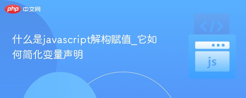 JavaScript解构赋值怎么用？简化变量声明技巧