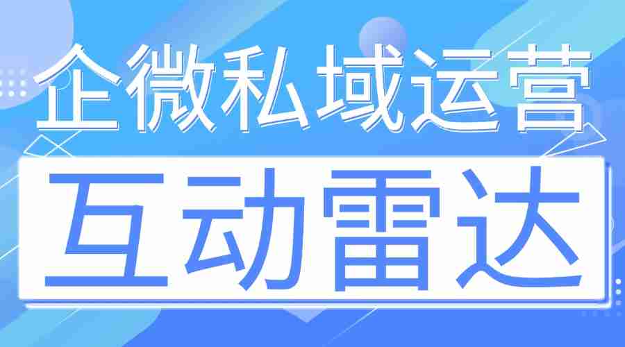 7款企微SCRM亲测:微伴互动雷达封神,高意向客户再也不流失!