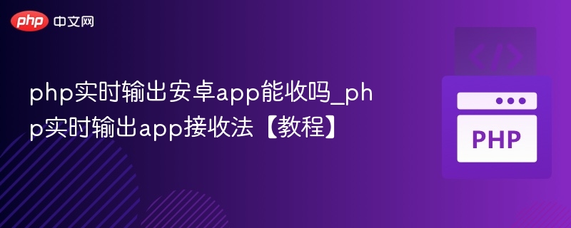 php实时输出安卓app能收吗_php实时输出app接收法【教程】