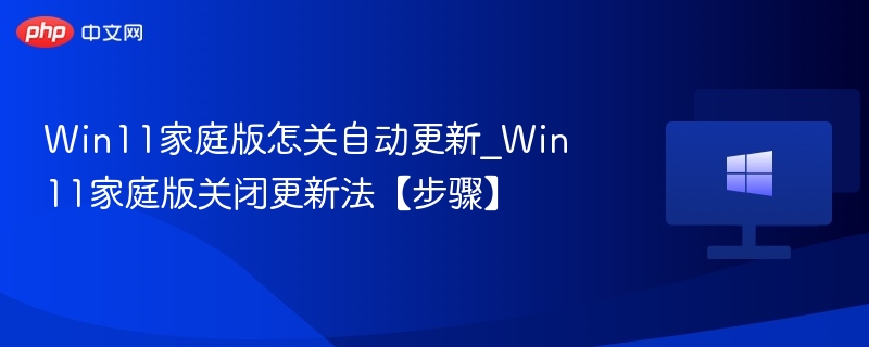 Win11家庭版怎关自动更新_Win11家庭版关闭更新法【步骤】