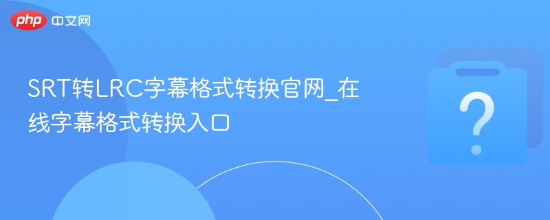 SRT转LRC字幕格式转换官网_在线字幕格式转换入口