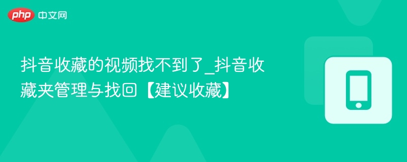 抖音收藏视频丢失怎么找回？快速恢复方法