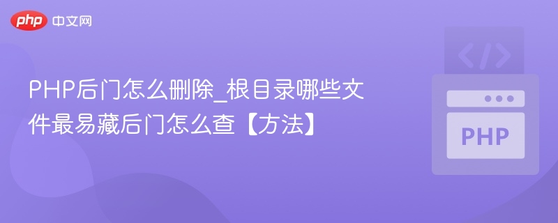PHP后门怎么删除_根目录哪些文件最易藏后门怎么查【方法】