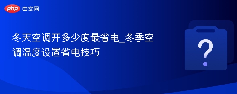 冬天空调开多少度最省电_冬季空调温度设置省电技巧
