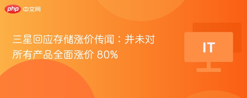 三星回应存储涨价传闻：并未对所有产品全面涨价 80%
