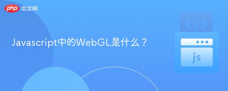 WebGL是什么？3D图形技术解析