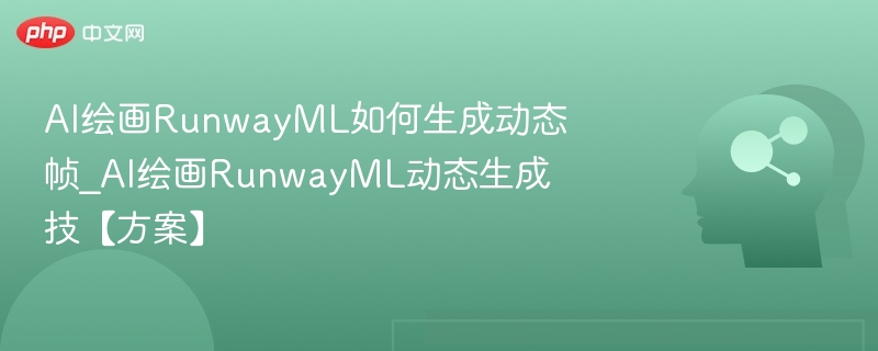 AI绘画RunwayML如何生成动态帧_AI绘画RunwayML动态生成技【方案】