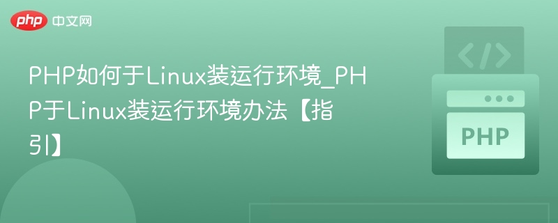 PHP如何于Linux装运行环境_PHP于Linux装运行环境办法【指引】