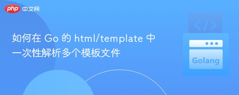 如何在 Go 的 html/template 中一次性解析多个模板文件
