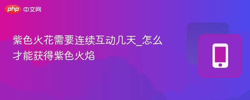 紫色火花需要连续互动几天_怎么才能获得紫色火焰