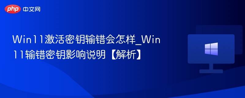 Win11激活密钥输错会怎样_Win11输错密钥影响说明【解析】