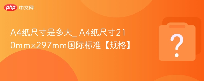 A4纸尺寸210×297mm详解