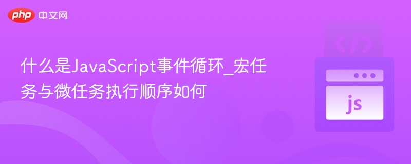 JavaScript事件循环：宏任务与微任务详解