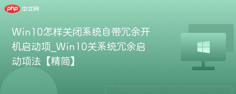 Win10怎样关闭系统自带冗余开机启动项_Win10关系统冗余启动项法【精简】