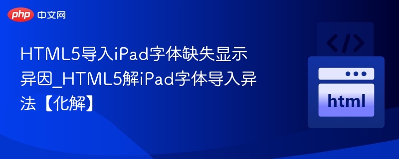 HTML5导入iPad字体缺失显示异因_HTML5解iPad字体导入异法【化解】