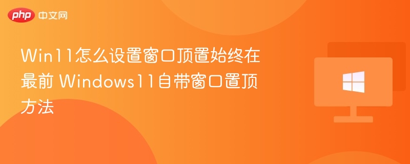 Win11窗口置顶设置技巧分享
