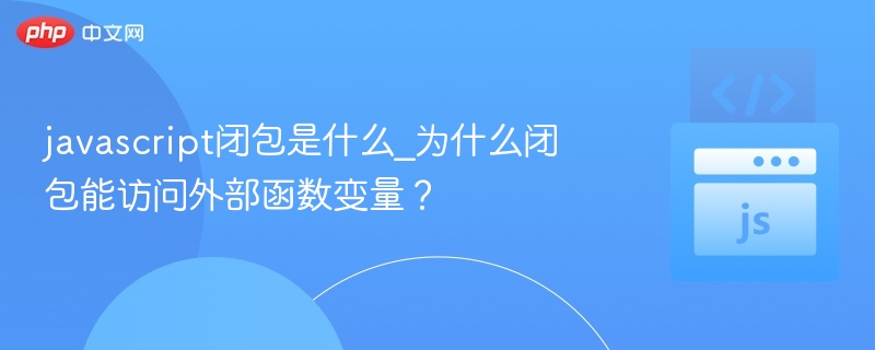 javascript闭包是什么_为什么闭包能访问外部函数变量？