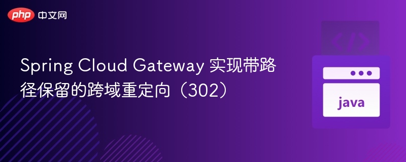 Spring Cloud Gateway 实现带路径保留的跨域重定向（302）

