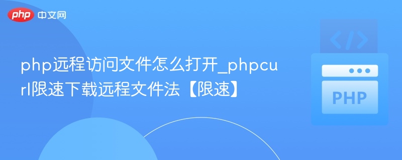 php远程访问文件怎么打开_phpcurl限速下载远程文件法【限速】