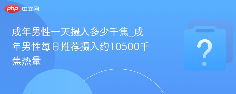 成年男性每日需摄入10500千焦热量
