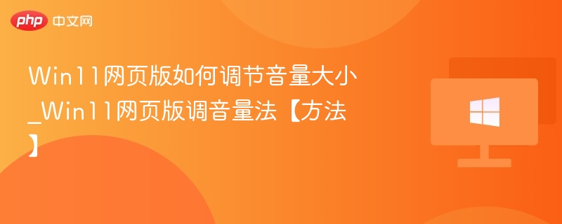 Win11网页版如何调节音量大小_Win11网页版调音量法【方法】