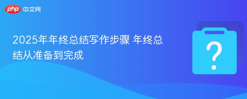 2025年终总结撰写步骤与完成技巧