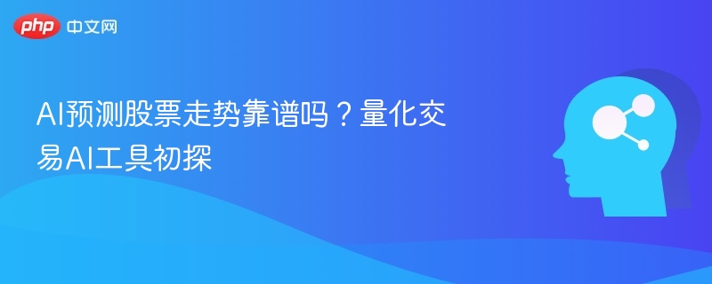 AI预测股票走势靠谱吗？量化交易AI工具初探