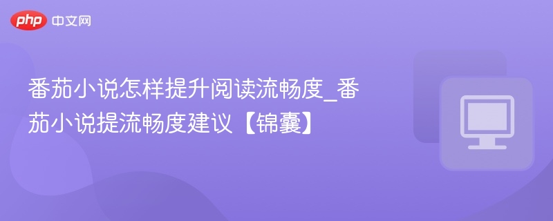 番茄小说怎样提升阅读流畅度_番茄小说提流畅度建议【锦囊】