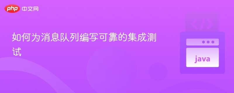 如何为消息队列编写可靠的集成测试
