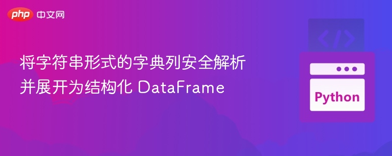 将字符串形式的字典列安全解析并展开为结构化DataFrame