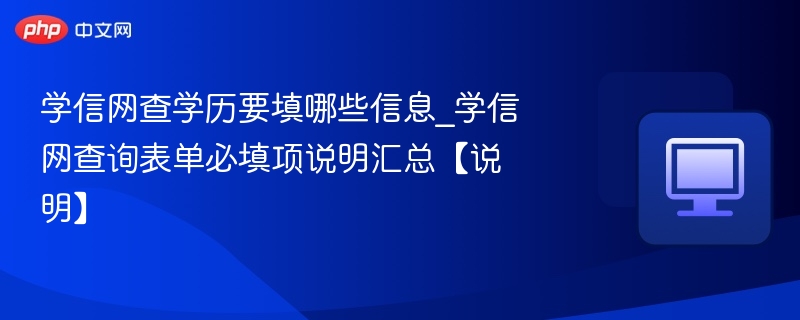 学信网查学历要填哪些信息_学信网查询表单必填项说明汇总【说明】