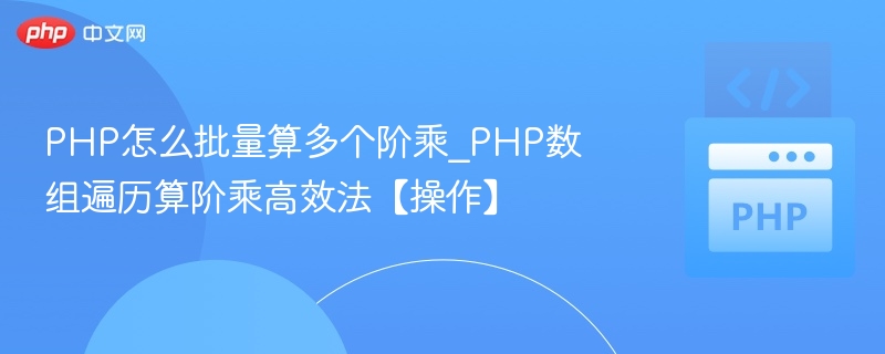 PHP怎么批量算多个阶乘_PHP数组遍历算阶乘高效法【操作】