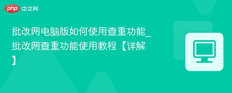 批改网电脑版如何使用查重功能_批改网查重功能使用教程【详解】